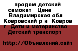 продам детский самокат › Цена ­ 750 - Владимирская обл., Ковровский р-н, Ковров г. Дети и материнство » Детский транспорт   